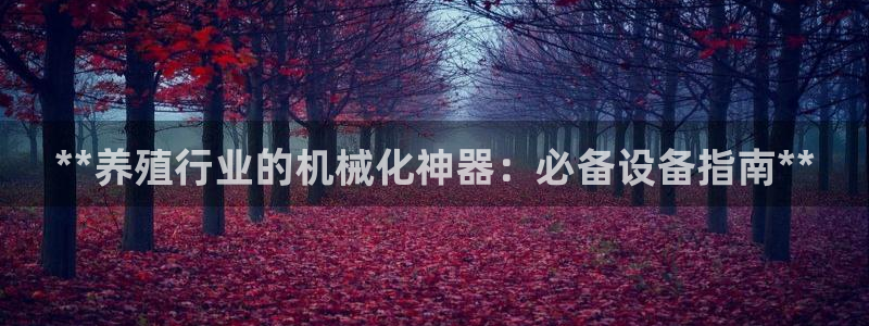 杏盛平台登录地址：**养殖行业的机械化神