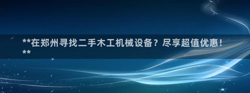 杏盛官网登录：**在郑州寻找二手木工机械